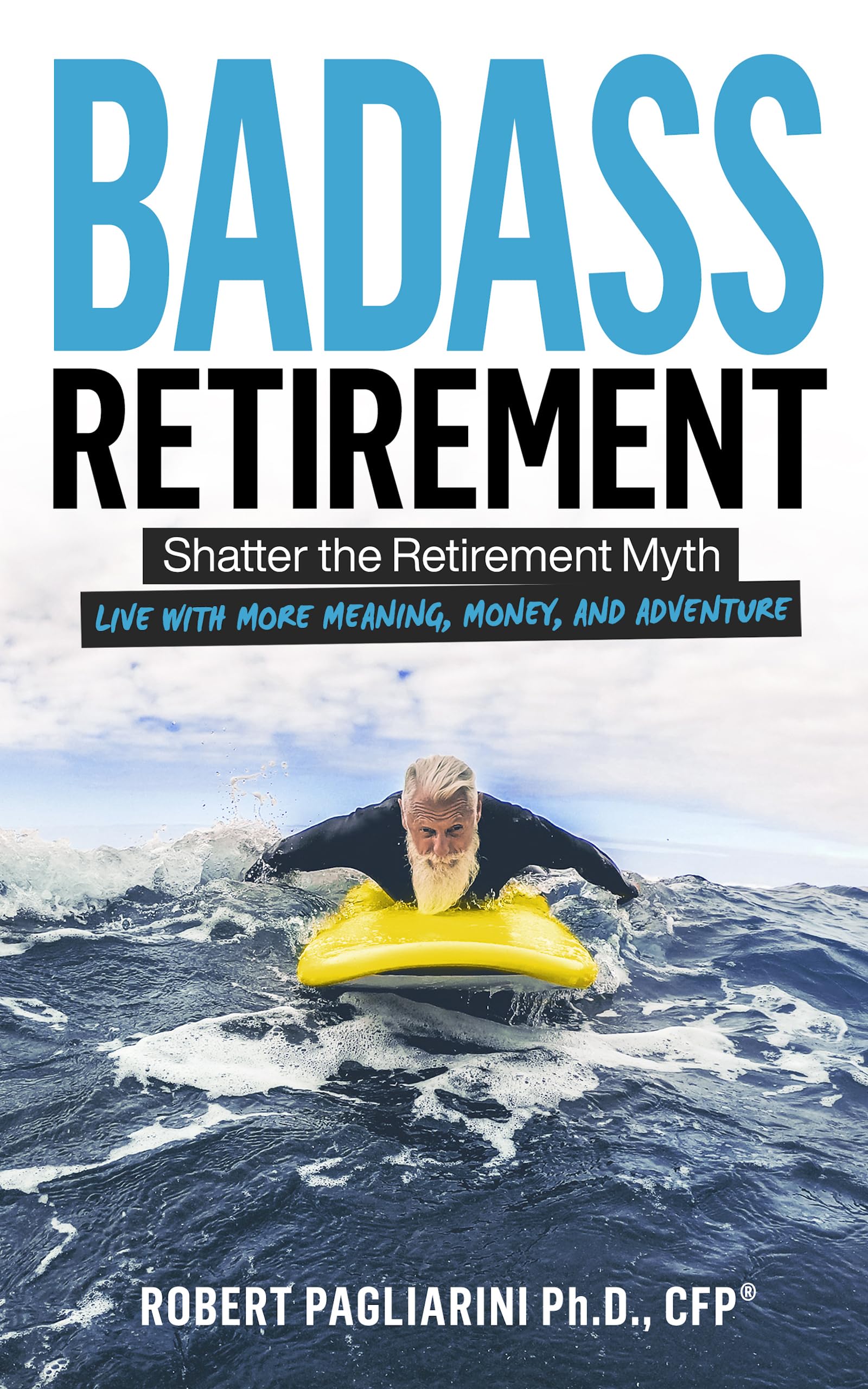 Badass Retirement: Shatter the Retirement Myth and Live With More Meaning, Money, and Adventure