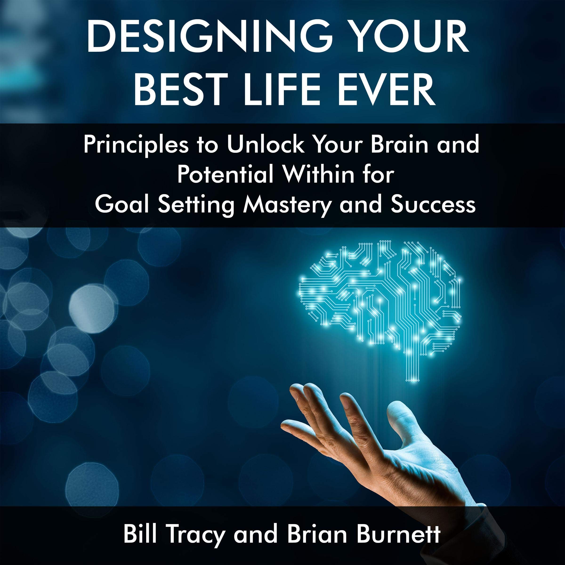 Designing Your Best Life Ever: Principles to Unlock Your Brain and Potential Within for Goal Setting Mastery and Success