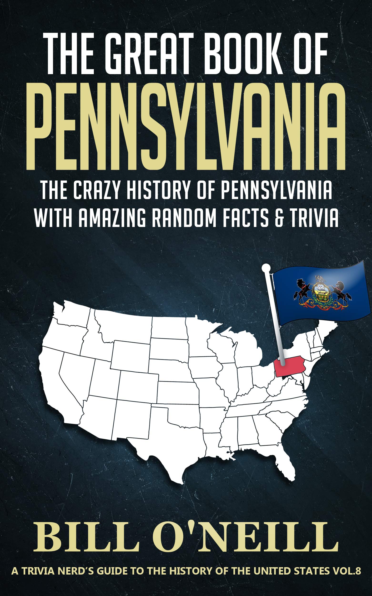 The Great Book of Pennsylvania: The Crazy History of Pennsylvania with Amazing Random Facts & Trivia (A Trivia Nerds Guide to the History of the United States 8)