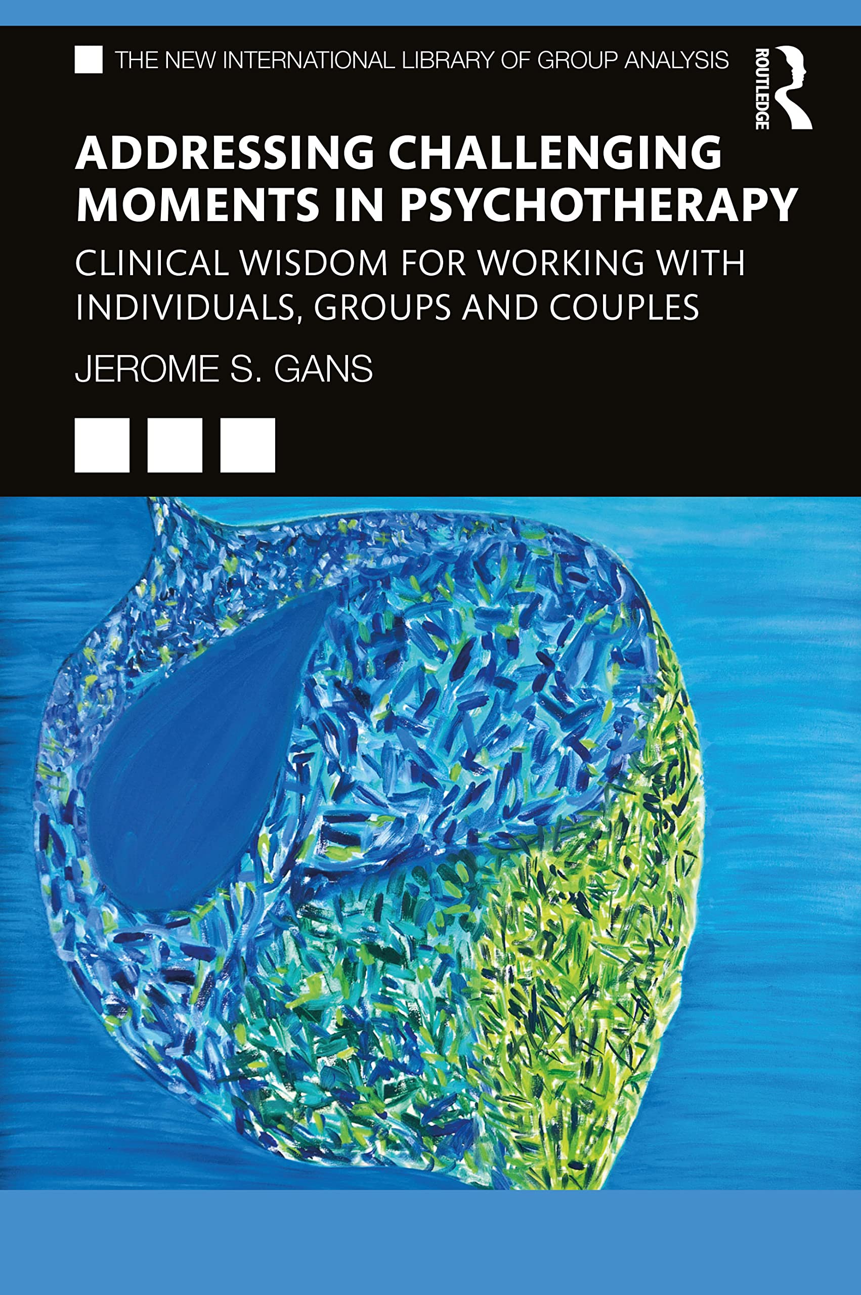Routledge Addressing Challenging Moments In Psychotherapy: Clinical Wisdom For Working With Individuals, Groups And Couples (The New International Library Of Group Analysis)