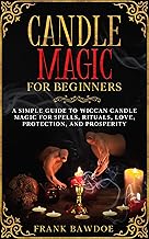 Candle Magic for Beginners: A Simple Guide to Wiccan Candle Magic for Spells, Rituals, Love, Protection, and Prosperity (Wicca Spells and Witchcraft Rituals) (English Edition)