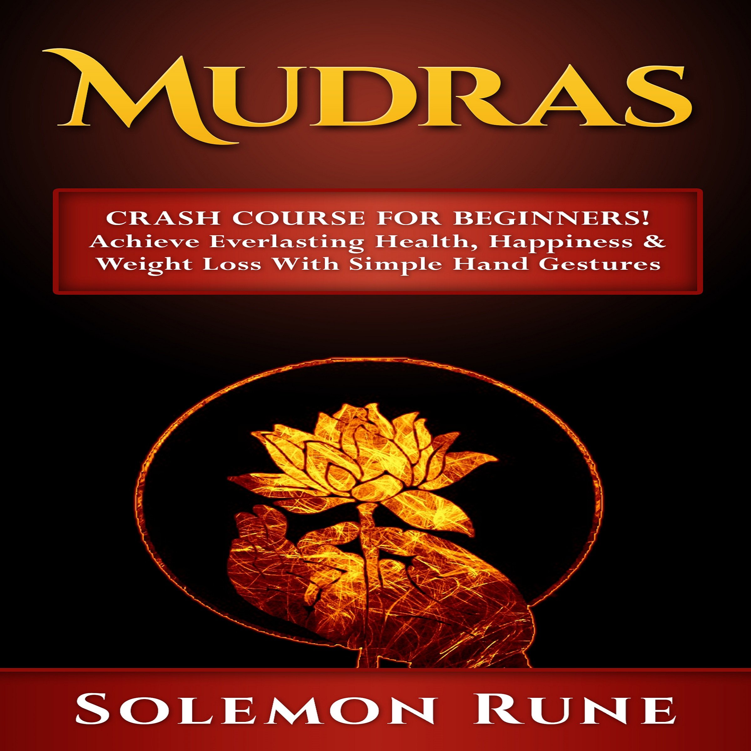 Mudras Crash Course for Beginners!: Achieve Everlasting Health, Happiness & Weight Loss with Simple Hand Gestures
