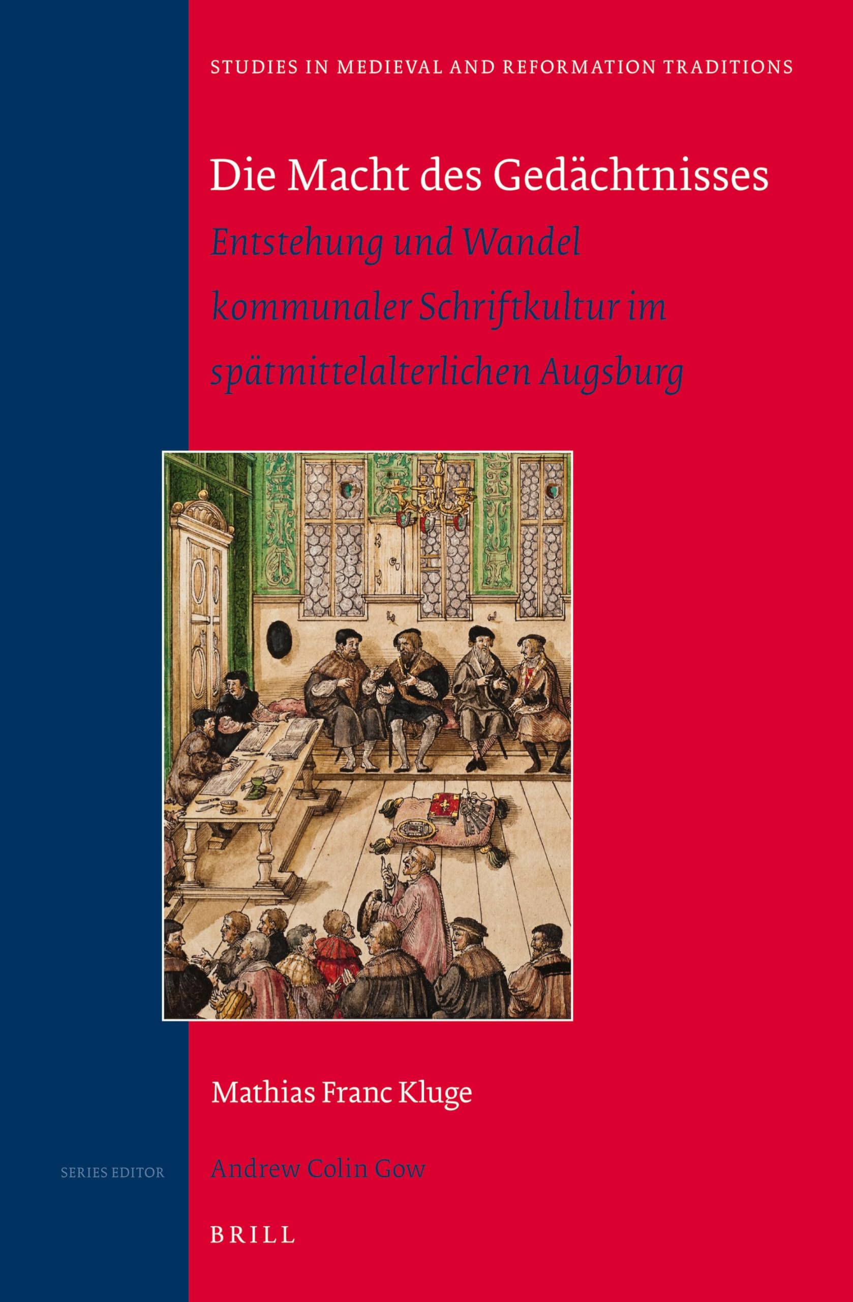 Die Macht des Gedächtnisses: Entstehung und Wandel kommunaler Schriftkultur im spätmittelalterlichen Augsburg: Winner of the "Universitätspreis der ... in Medieval and Reformation Traditions, 181)