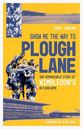 Show Me the Way to Plough Lane: The Remarkable Story of Wimbledon FC's Return Home