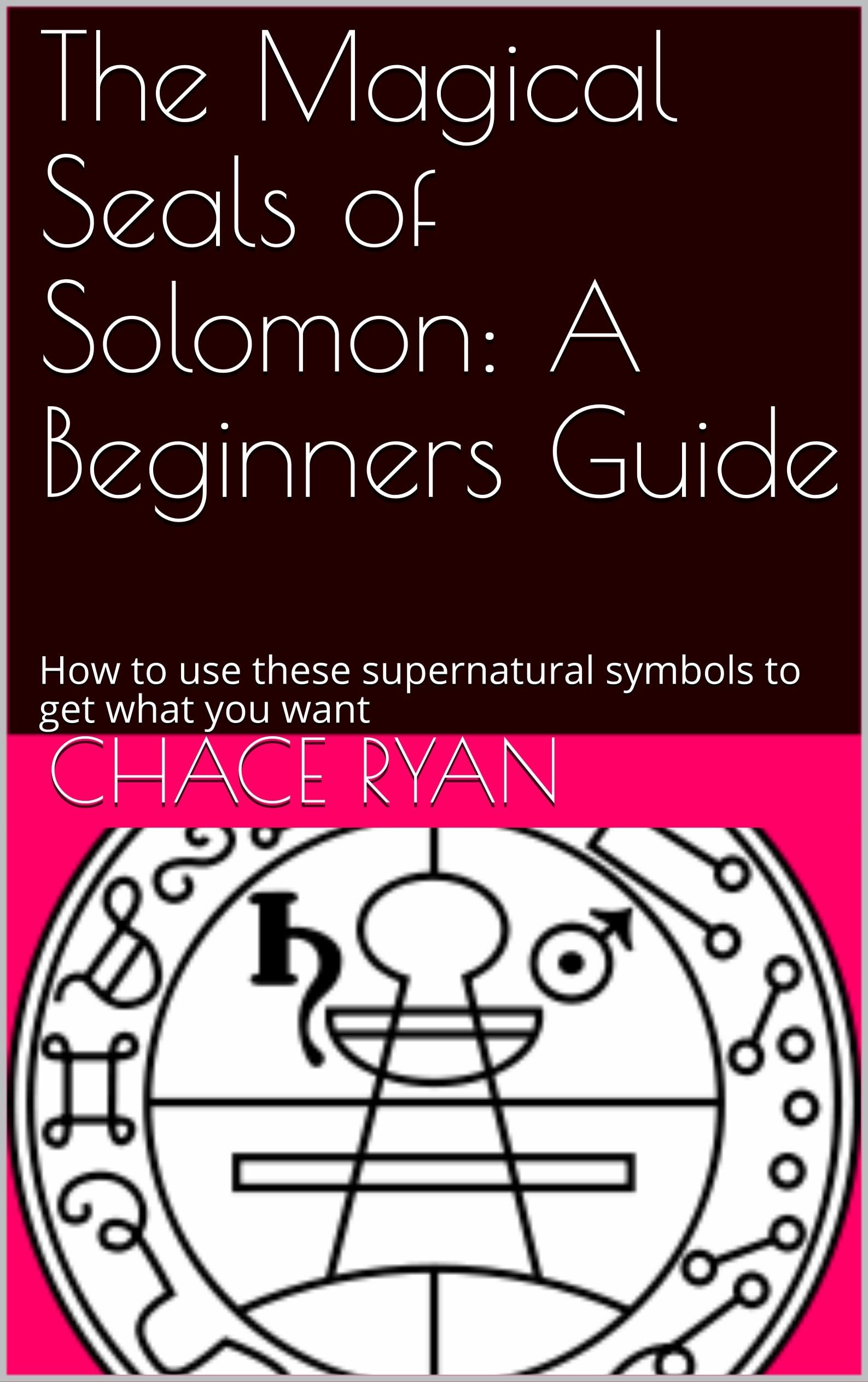 The Magical Seals of Solomon: A Beginners Guide: How to use these supernatural symbols to get what you want
