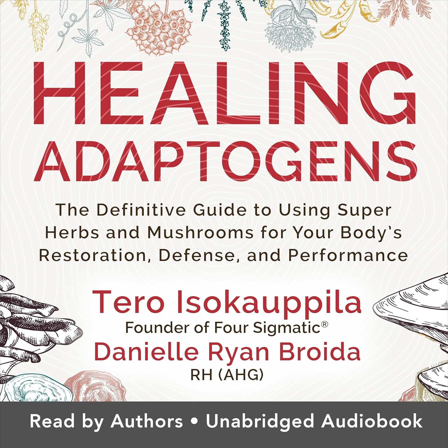 Healing Adaptogens: The Definitive Guide to Using Super Herbs and Mushrooms for Your Body’s Restoration, Defense, and Performance
