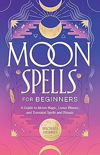 Moon Spells for Beginners: A Guide to Moon Magic, Lunar Phases, and Essential Spells & Rituals