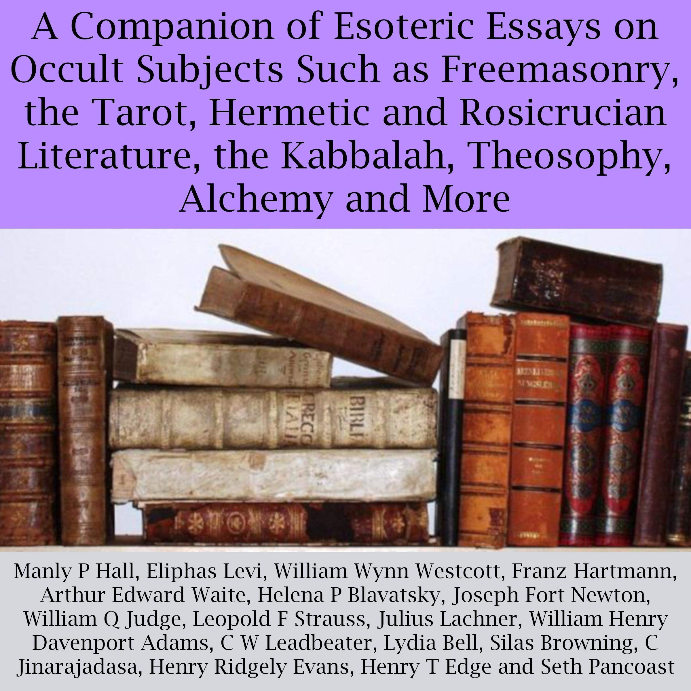 A Companion of Esoteric Essays on Occult Subjects Such as Freemasonry, the Tarot, Hermetic and Rosicrucian Literature, the Kabbalah, Theosophy, Alchemy and More