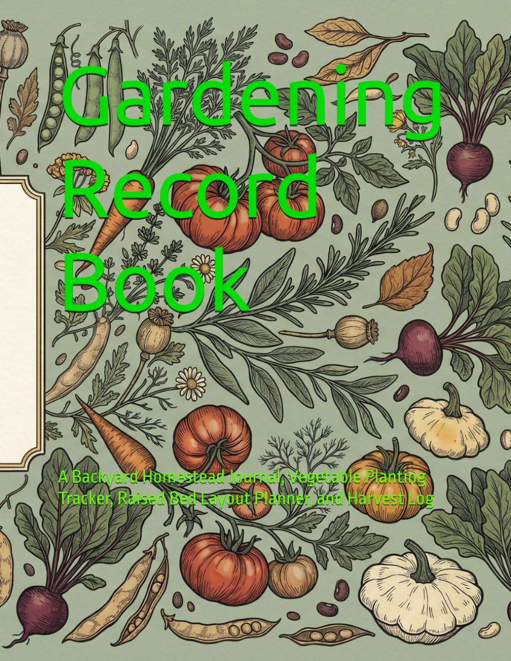 Gardening Record Book: A Backyard Homestead Journal, Vegetable Planting Tracker, Raised Bed Layout Planner, and Harvest Log