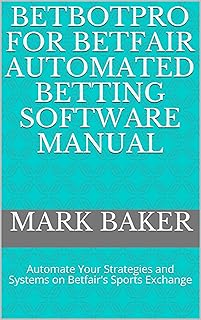 Betbotpro for Betfair Automated Betting Software Manual: Automate Your Strategies and Systems on Betfair's Sports Exchange