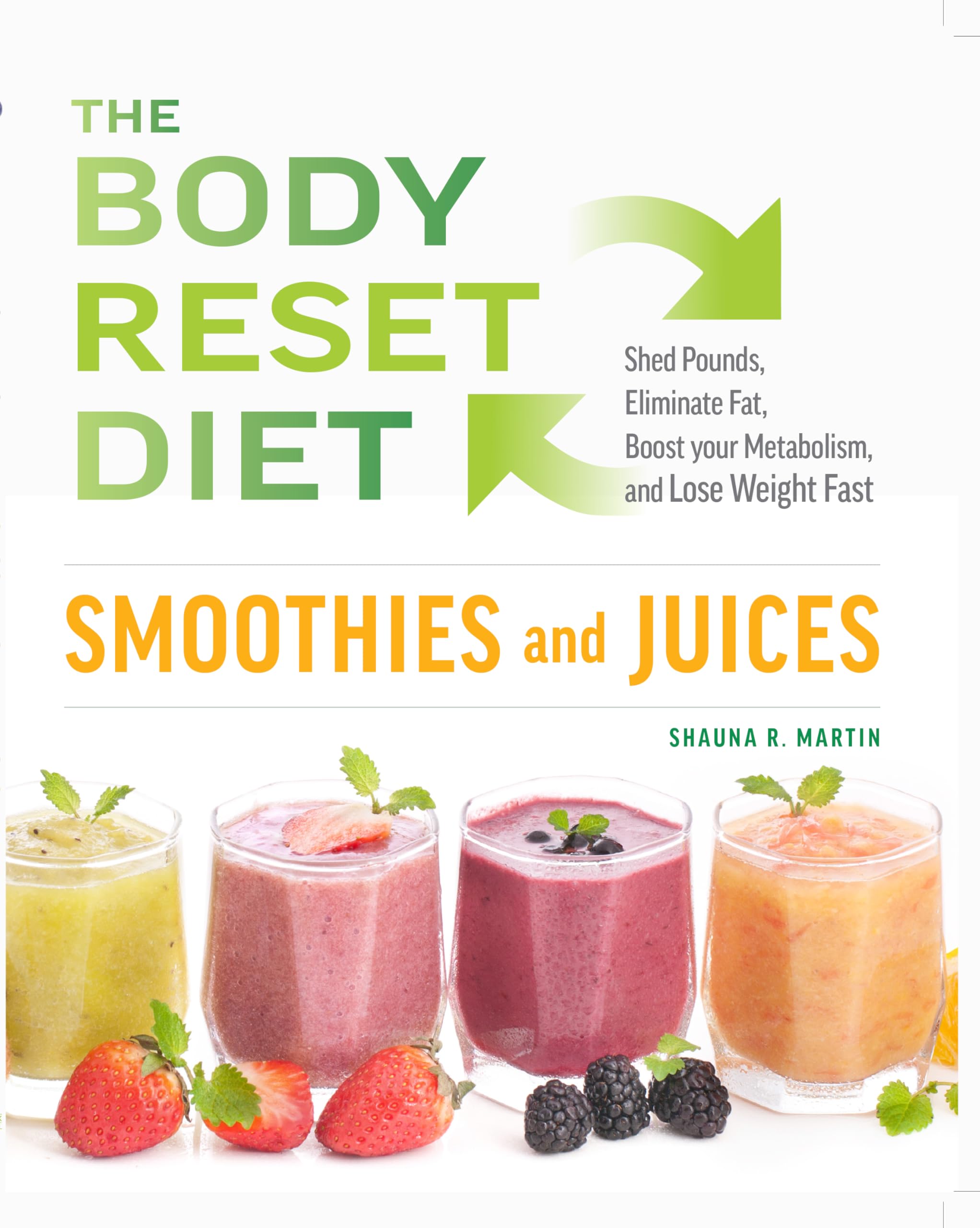 The Body Reset Diet Smoothies and Juices : Shed Pound, Eliminate Fat, Boost your Metabolism and Lose Weight Fast
