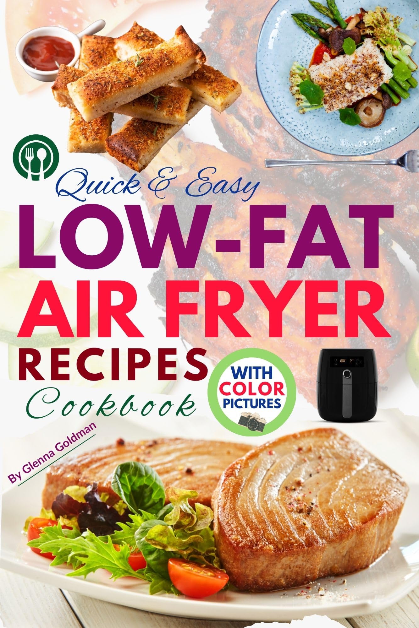 Quick & Easy Low-Fat Air Fryer Recipes Cookbook with Pictures: The Ultimate Guide to Healthy and Delicious Meals in Minutes