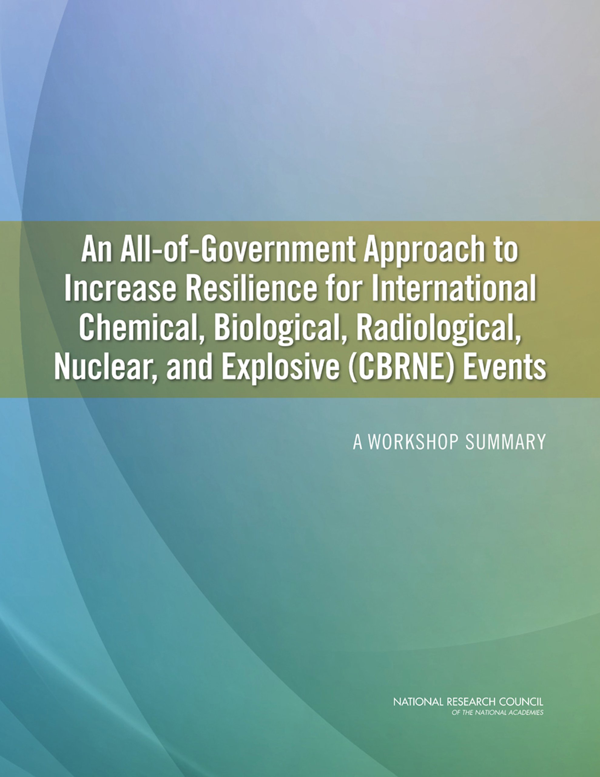 An All-of-Government Approach to Increase Resilience for International Chemical, Biological, Radiological, Nuclear, and Explosive (CBRNE) EventsWorkshop Summary
