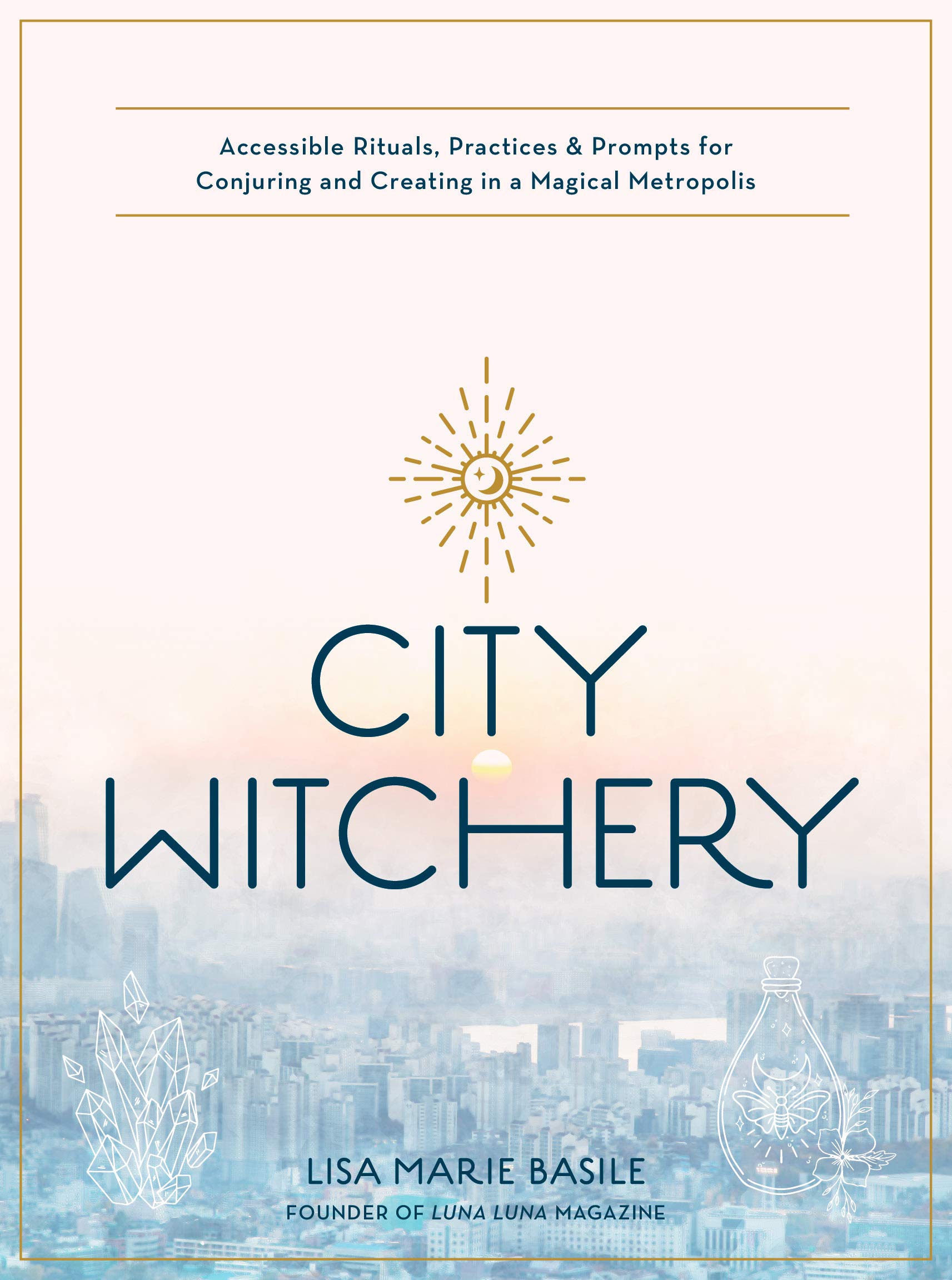 City Witchery: Accessible Rituals, Practices & Prompts for Conjuring and Creating in a Magical Metropolis