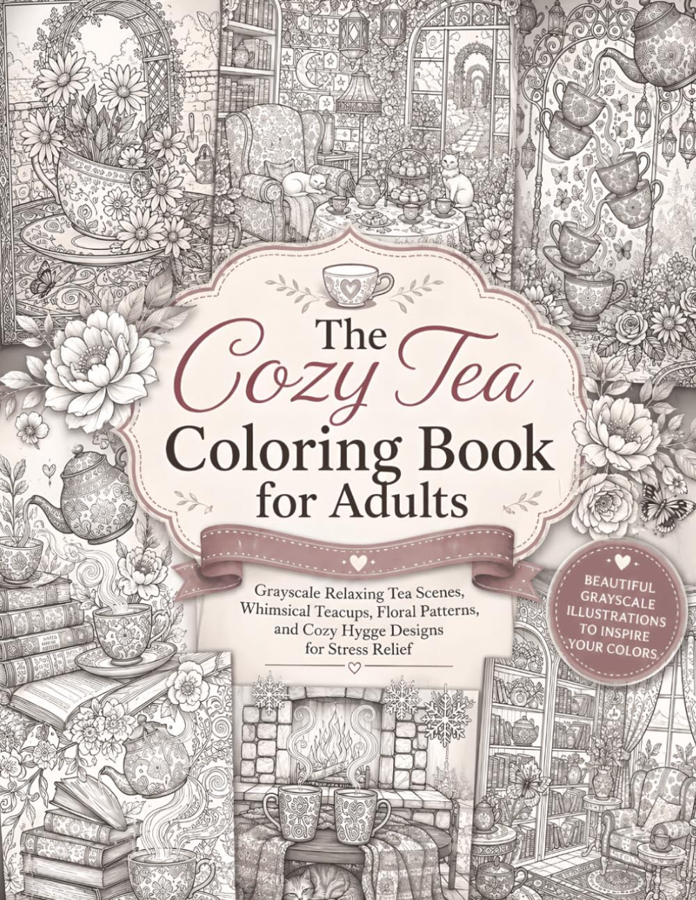 The Cozy Tea Coloring Book for Adults: Grey Scale Relaxing Tea Scenes, Whimsical Teacups, Floral Patterns, and Cozy Hygge Designs For Stress Relief (Tea Pots And Cups Coloring)