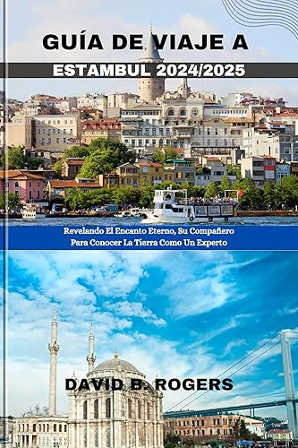 GUÍA DE VIAJE A ESTAMBUL 2024/2025: Revelando El Encanto Eterno, Su Compañero Para Conocer La Tierra Como Un Experto (DAVID B. ROGERS JOURNEY GUIDEBOOKS) (Spanish Edition)