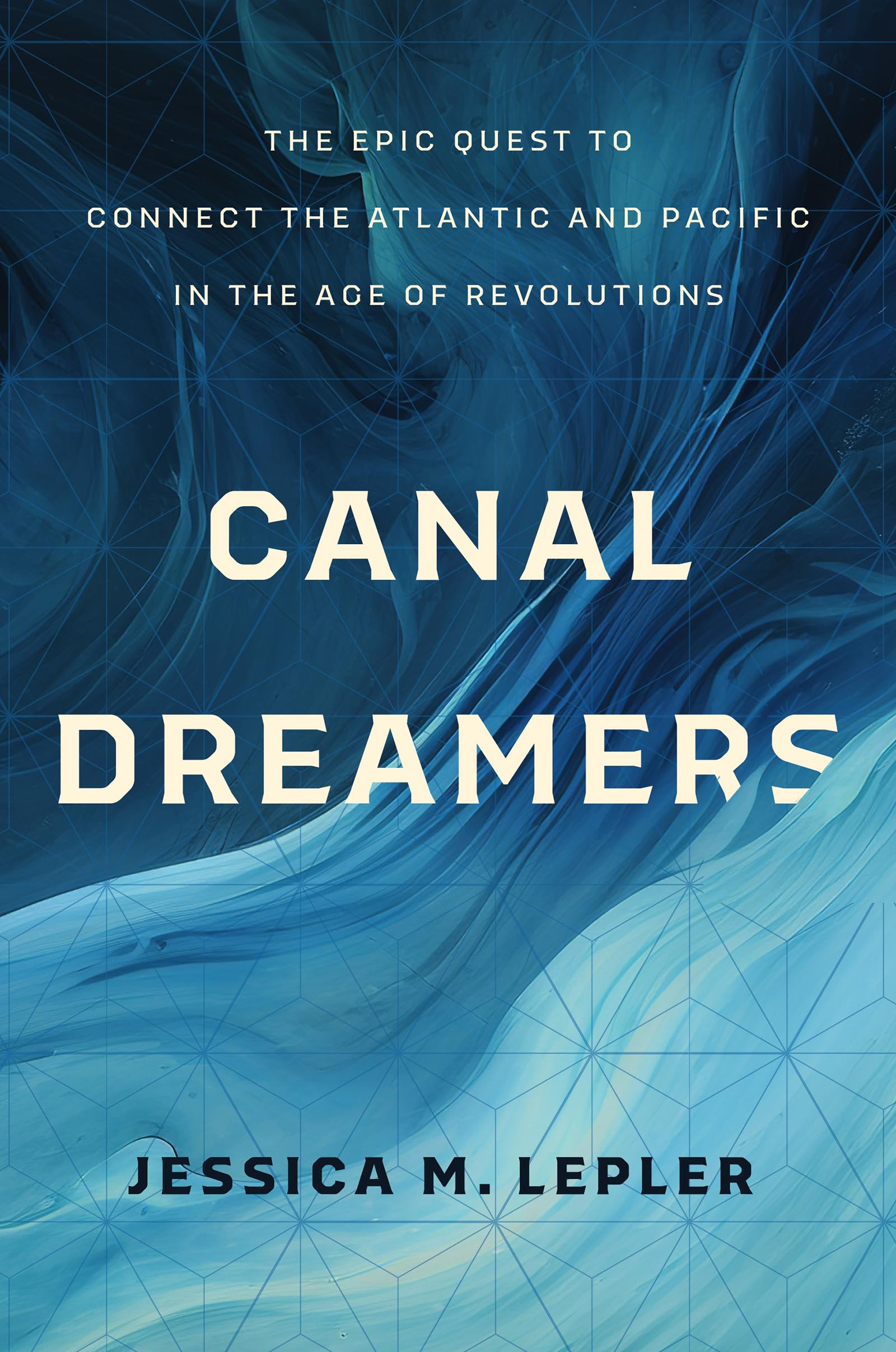 Canal Dreamers: The Epic Quest to Connect the Atlantic and Pacific in the Age of Revolutions