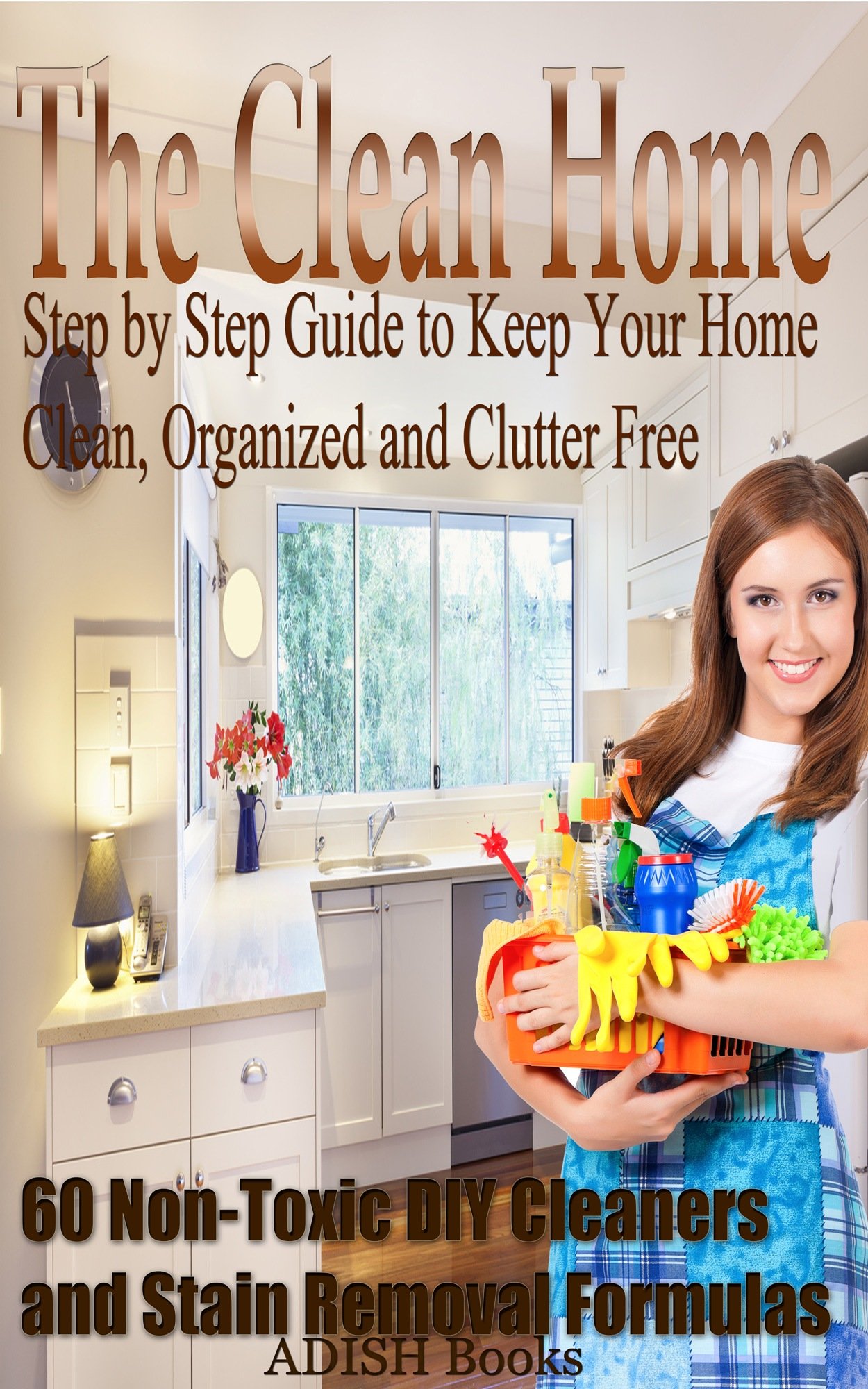 The Clean Home: Step by Step Guide to Keep Your Home Clean, Organized and Clutter Free;Declutter Your Life and Home;60 Non-Toxic DIY Cleaners and Stain Removal Formulas