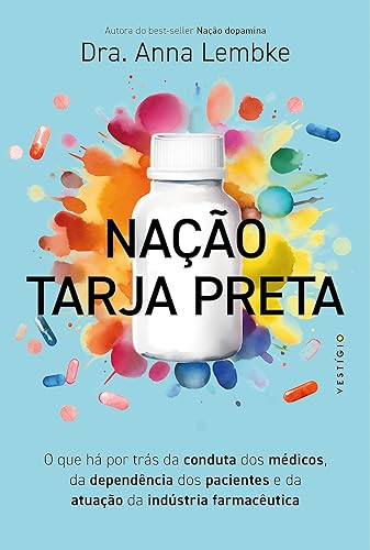 Nação tarja preta O que há por trás da conduta dos médicos, da dependência dos pacientes e da atuação da indústria farmacêutica (leia também Nação