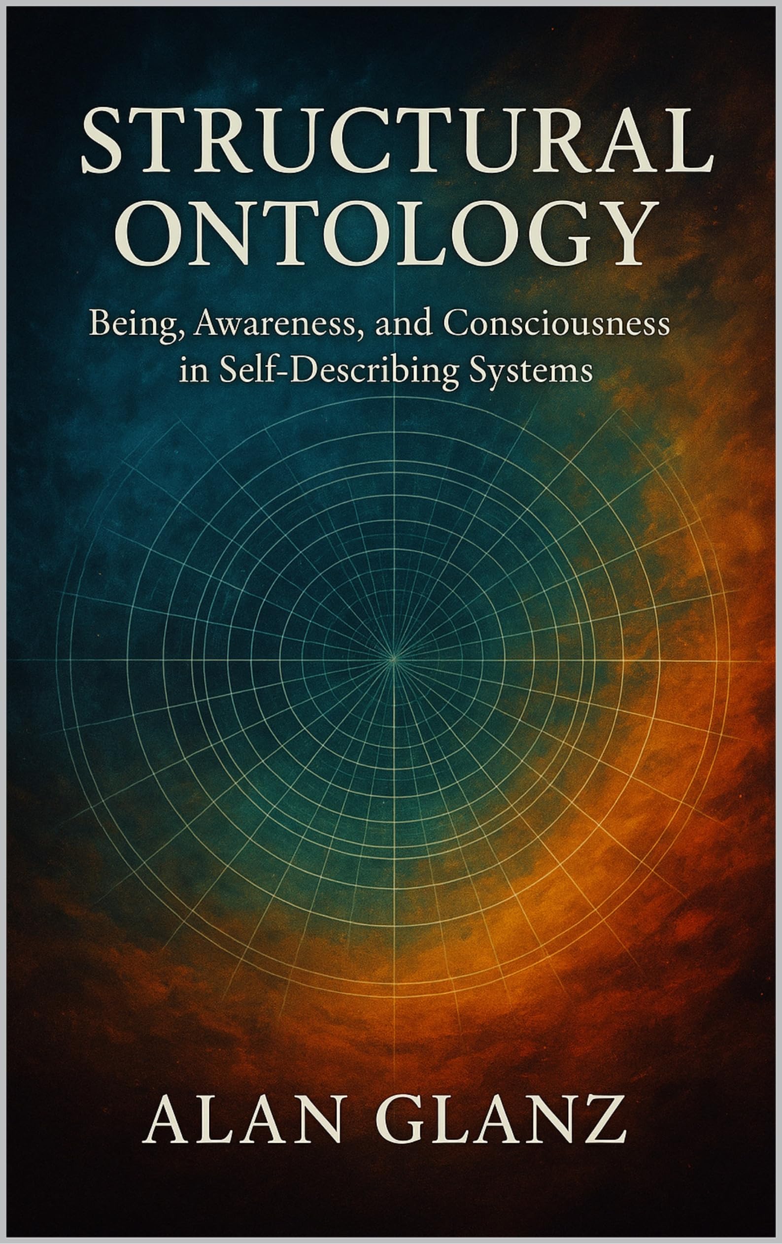 Being, Awareness, and Consciousness in Self-Describing Systems: A Structural Ontology (The Structural Ontology Series Book 1)