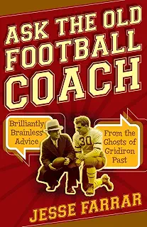 Ask the Old Football Coach: Brilliantly Brainless Advice from the Ghosts of Gridiron Past