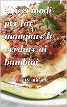 Dieci modi per far mangiare le verdure ai bambini (Piccole guide pratiche Vol. 1)