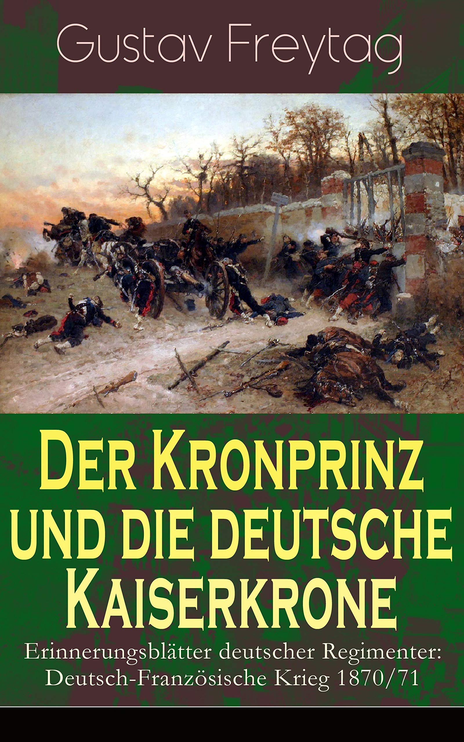 Der Kronprinz und die deutsche Kaiserkrone - Erinnerungsblätter deutscher Regimenter: Deutsch-Französische Krieg 1870/71 (German Edition)