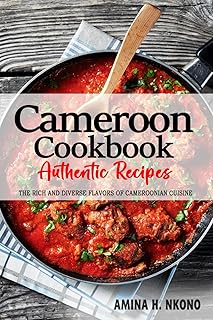 Cameroon Cookbook - Discover the Rich and Diverse Flavors of Cameroonian Cuisine: The Collection of Traditional and Authentic Recipes from Cameroon Passed Down Through Generations