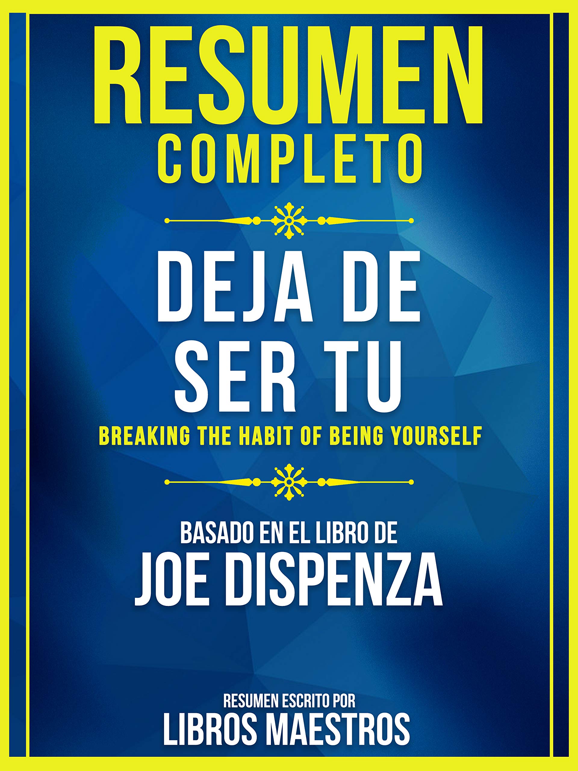 Resumen Completo: Deja De Ser Tu (Breaking The Habit Of Being Yourself): Basado En El Libro De Joe Dispenza (Spanish Edition)