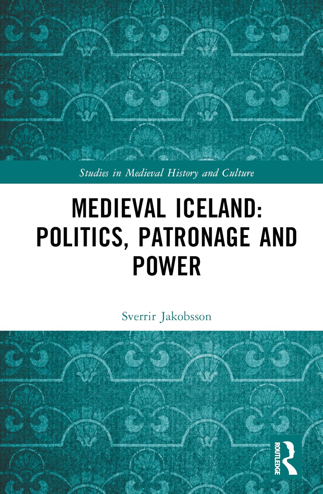 Medieval Iceland: Politics, Patronage and Power (Studies in Medieval History and Culture)