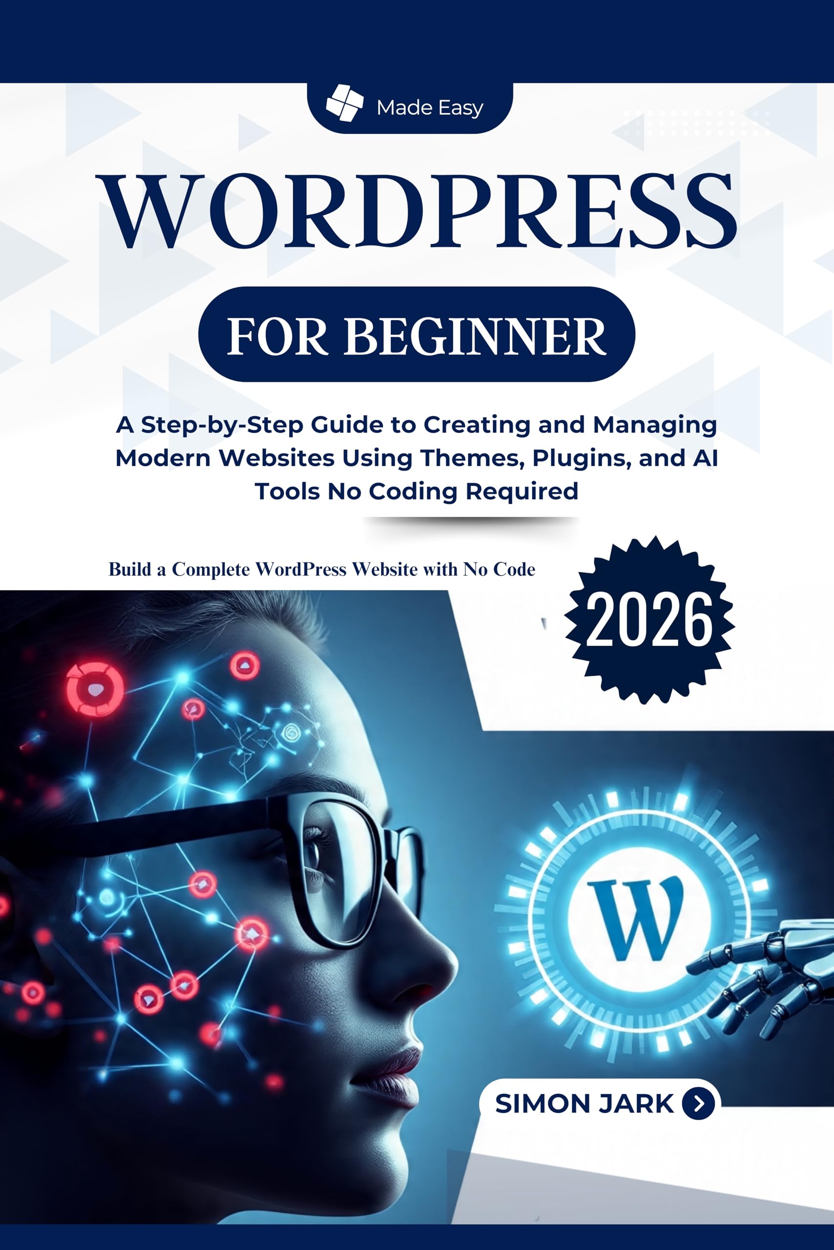WordPress for Beginner: A Step-by-Step Guide to Creating and Managing Modern Websites Using Themes, Plugins, and AI Tools No Coding Required