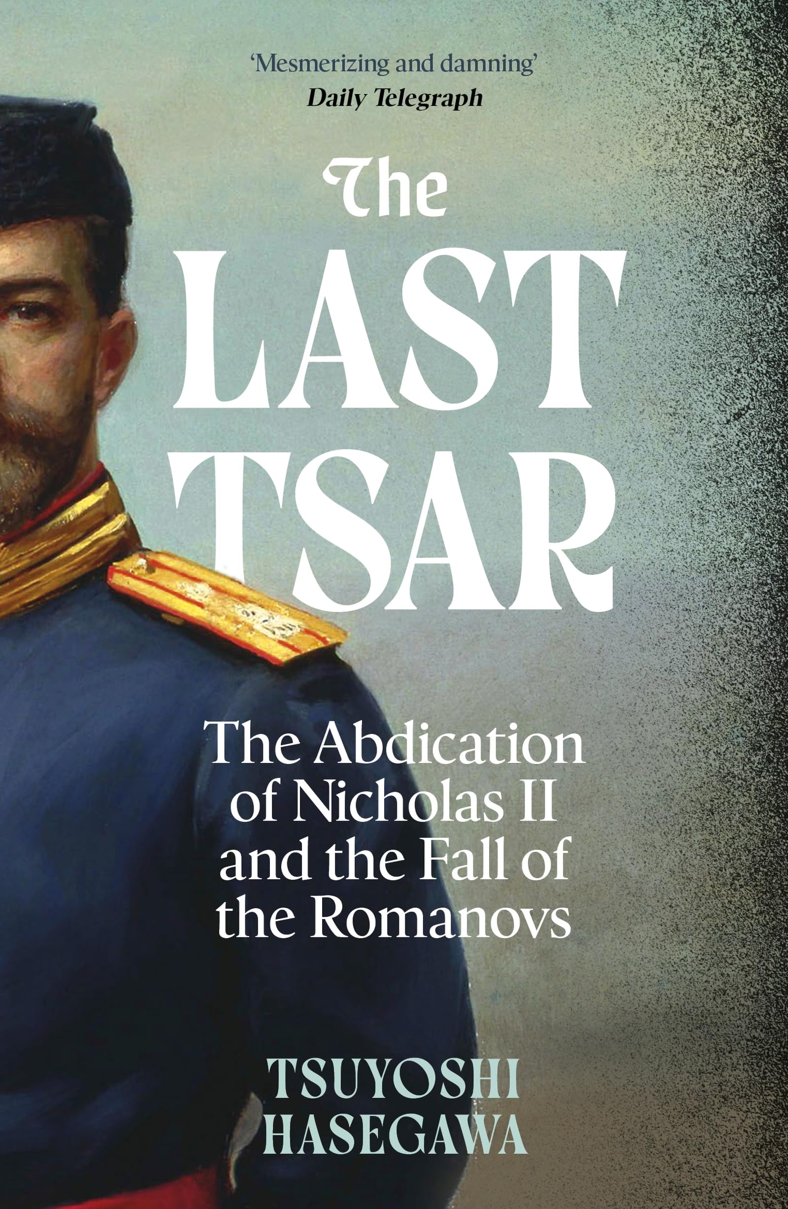 The Last Tsar: The Abdication of Nicholas II and the Fall of the Romanovs