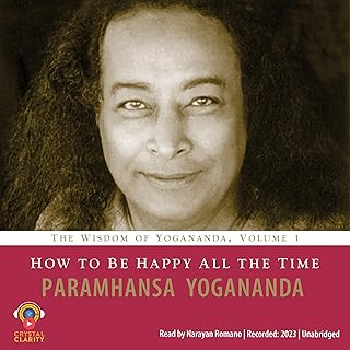 How to Be Happy All the Time: The Wisdom of Yogananda, Volume 1