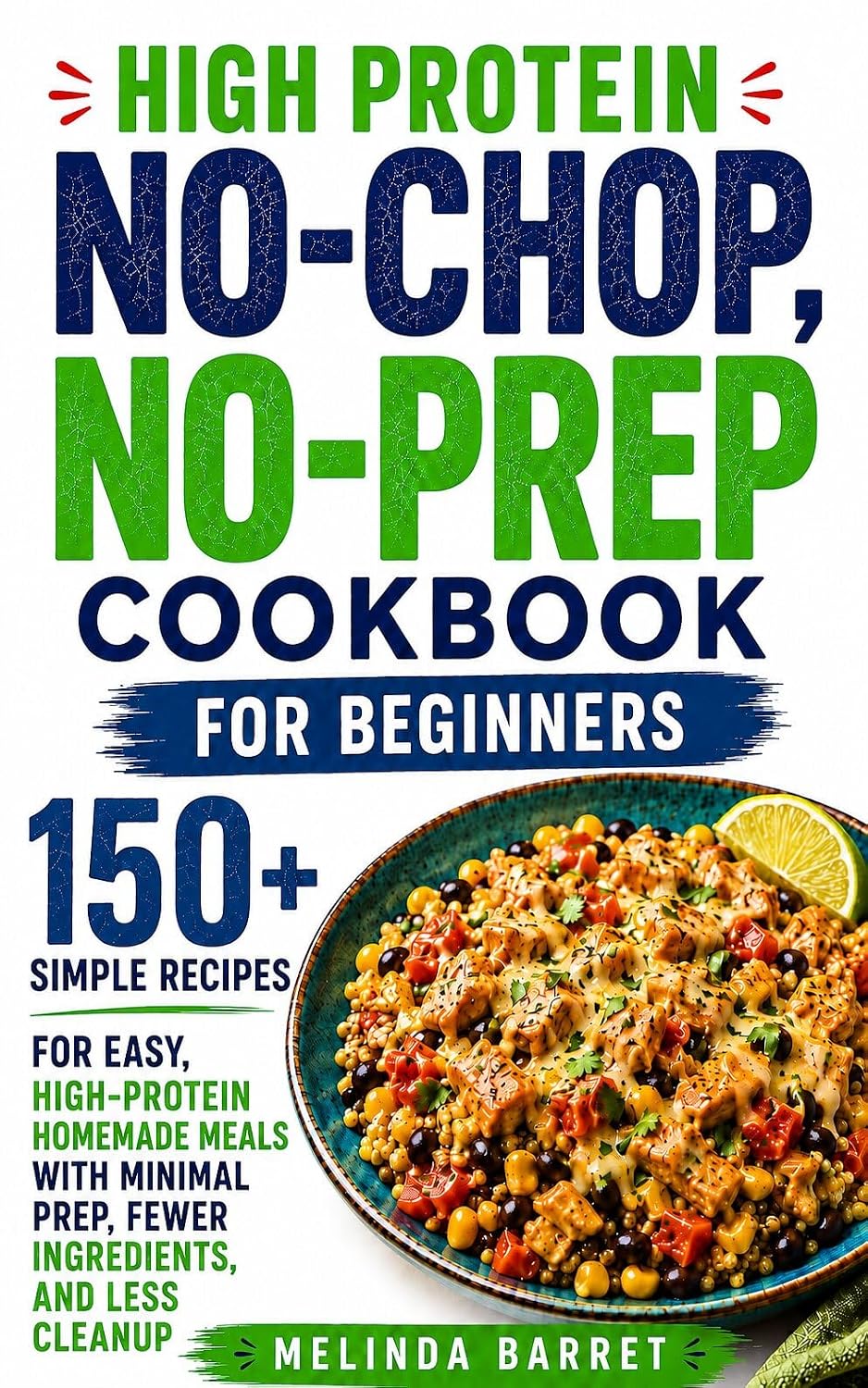 High-Protein No Chop, No Prep Cookbook for Beginners: 150+ Easy Protein-Packed Recipes for Satisfying Meals With Minimal Prep, Simple Ingredients, Less ... Time Back (The No-Chop, No-Prep Kitchen)