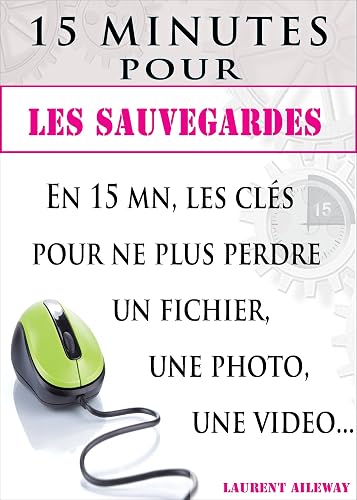 15 minutes pour les sauvegardes: En 15 mn, les clés pour ne plus perdre un fichier, une photo, une vidéo
