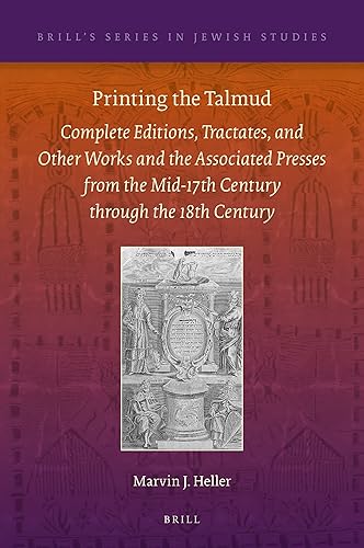 Printing the Talmud: Complete Editions, Tractates, and Other Works and the Associated Presses from the Mid-17th Century through the 18th Century (Brill's Series in Jewish Studies, 62)