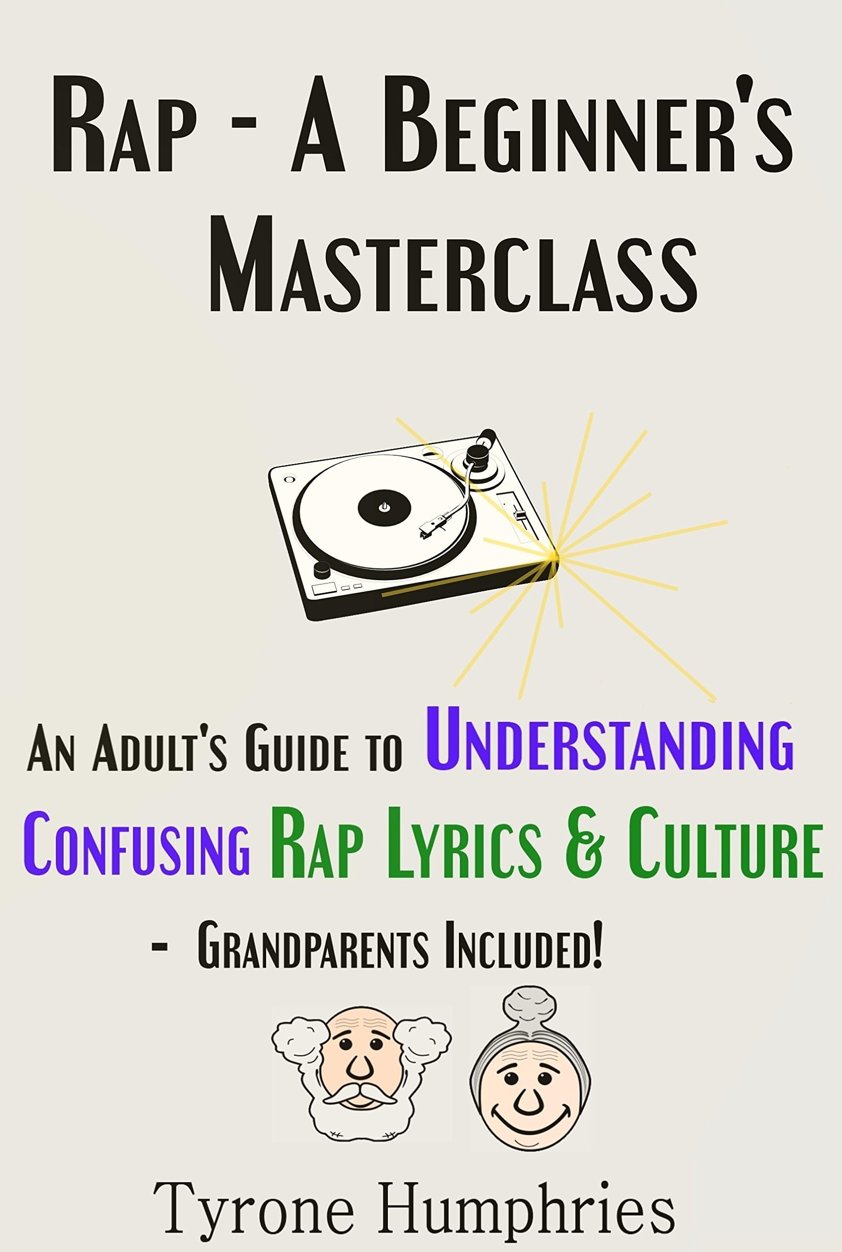 Rap - A Beginner's Masterclass: An Adult's Guide to Understanding Confusing Rap Lyrics & Culture - Grandparents Included! (Beginner's Masterclasses Book 2)