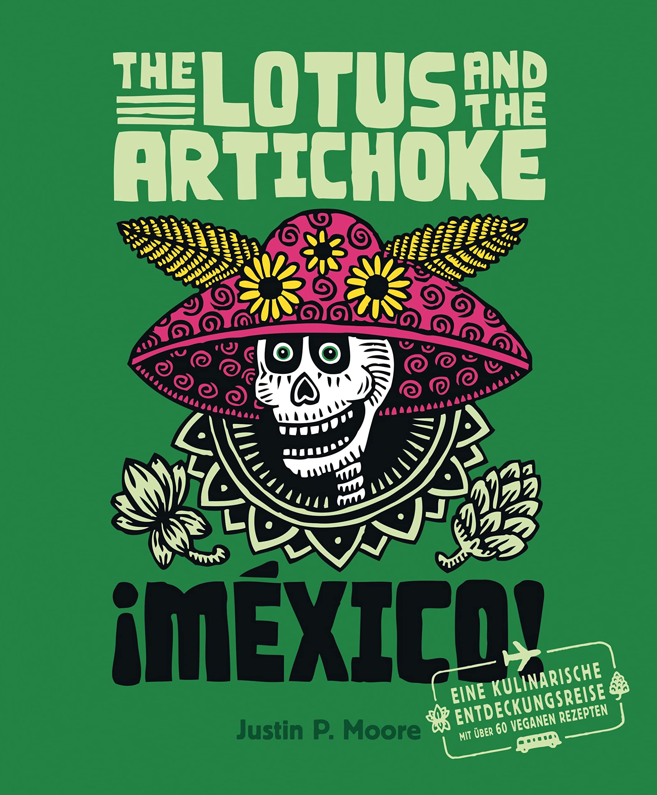 The Lotus and the Artichoke - Mexico!: Eine kulinarische Entdeckungsreise mit über 60 veganen Rezepten