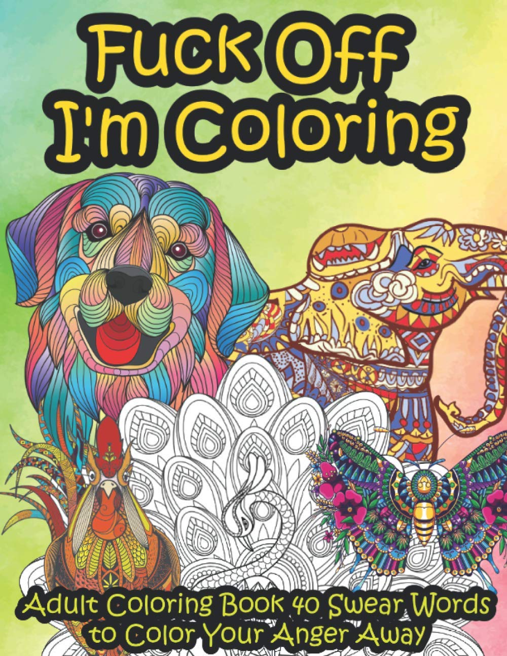 Fuck Off I'm Coloring: Adult Coloring Book 40 Swear Words to Color Your Anger Away | It's Time to Chill | It's Time to Color Animals Mandala