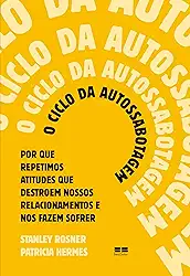 O ciclo da autossabotagem: Por que repetimos atitudes que destroem nossos relacionamentos e nos fazem sofrer