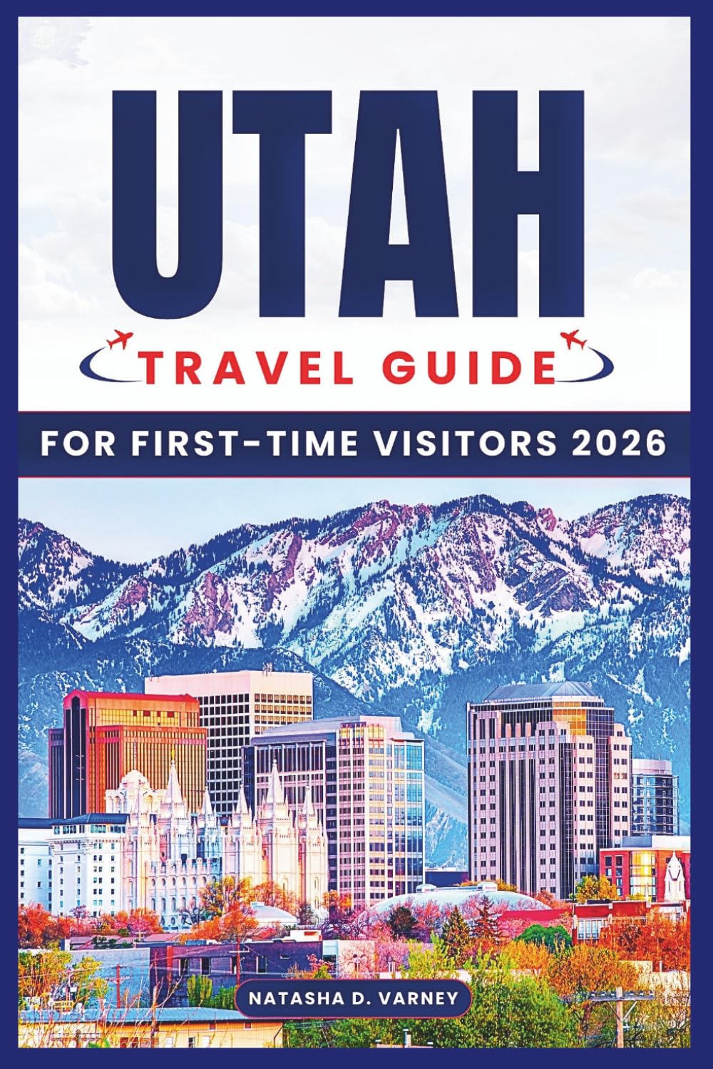 UTAH TRAVEL GUIDE FOR FIRST-TIME VISITORS 2026: Mighty Five Parks, Scenic Routes, Charming Towns, and Practical Itineraries for Exploring the Beehive State