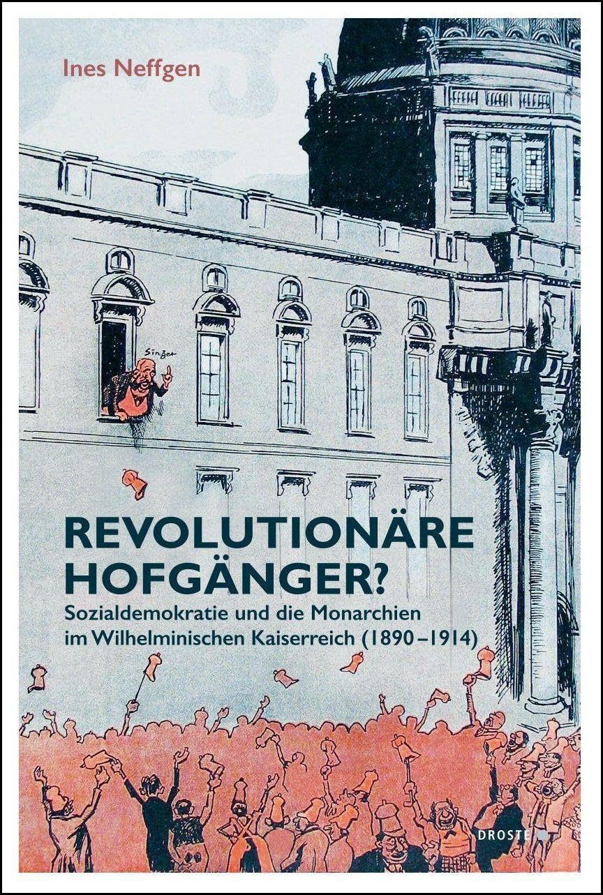 Revolutionäre Hofgänger?: Sozialdemokratie und die Monarchien im Wilhelminischen Kaiserreich (1890–1914) (Beiträge zur Geschichte des Parlamentarismus und der politischen Parteien)