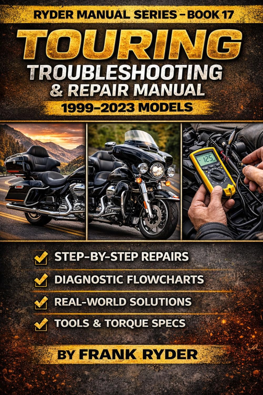 RYDER MANUAL SERIES – BOOK 17 TOURING TROUBLESHOOTING & REPAIR MANUAL 1999–2023 MODELS: Step-By-Step Diagnostics • Real Fixes • Torque Specs • Tools Needed • DIY vs Shop Repair Costs