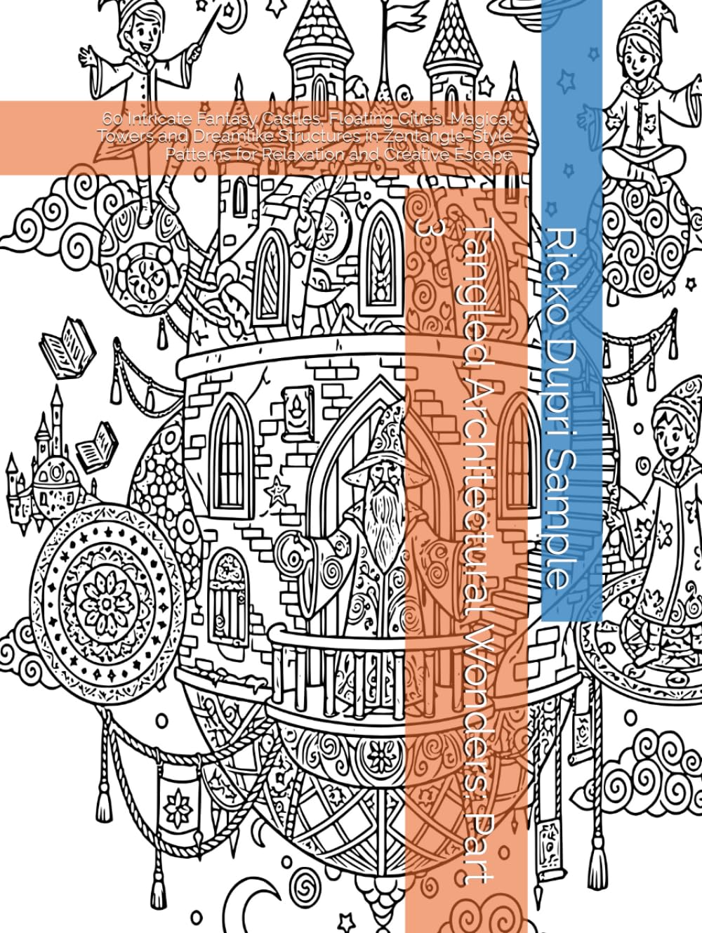 Tangled Architectural Wonders: Part 3: 60 Intricate Fantasy Castles, Floating Cities, Magical Towers and Dreamlike Structures in Zentangle-Style Patterns for Relaxation and Creative Escape