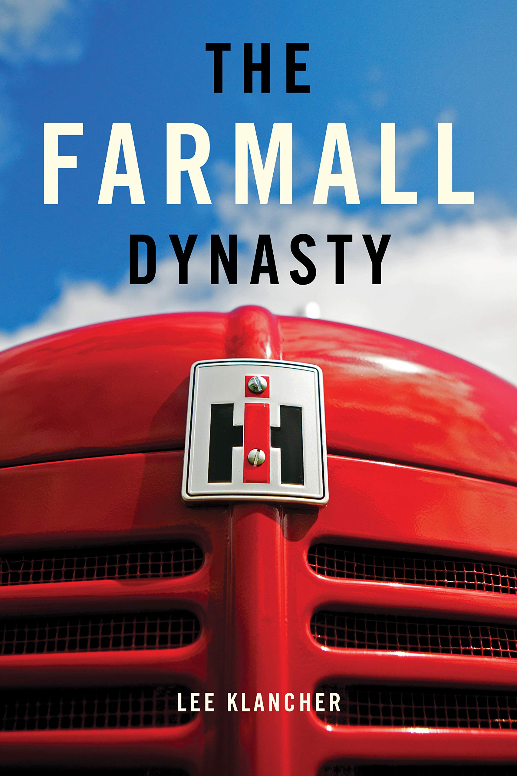 The Farmall Dynasty: A History Of International Harvester Tractors: Titan, Mogul, Farmall, Letter, Cub, Hundred, And More: The Story of the Story of ... from the Early Titans to the 1984 Merger