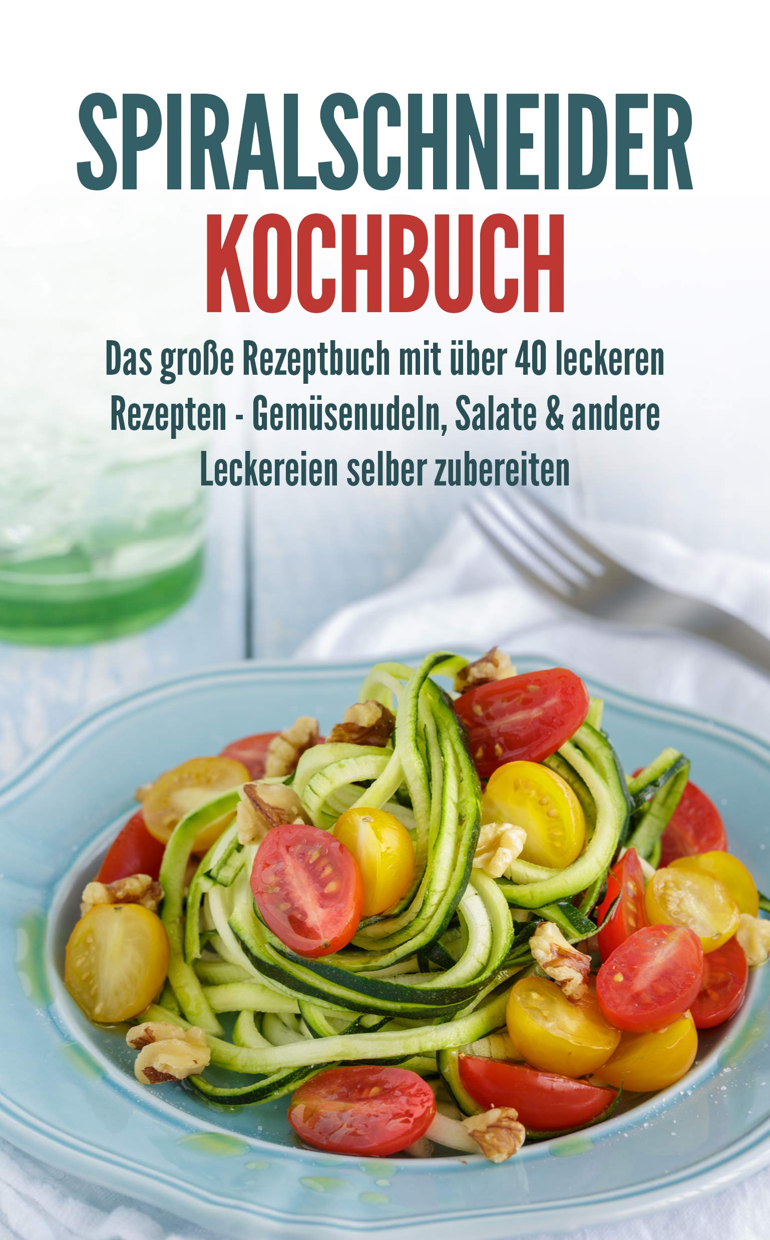 Spiralschneider Kochbuch: Das Große Rezeptbuch Mit über 40 Leckeren Rezepten - Gemüsenudeln, Salate & Andere Leckereien Se... 
