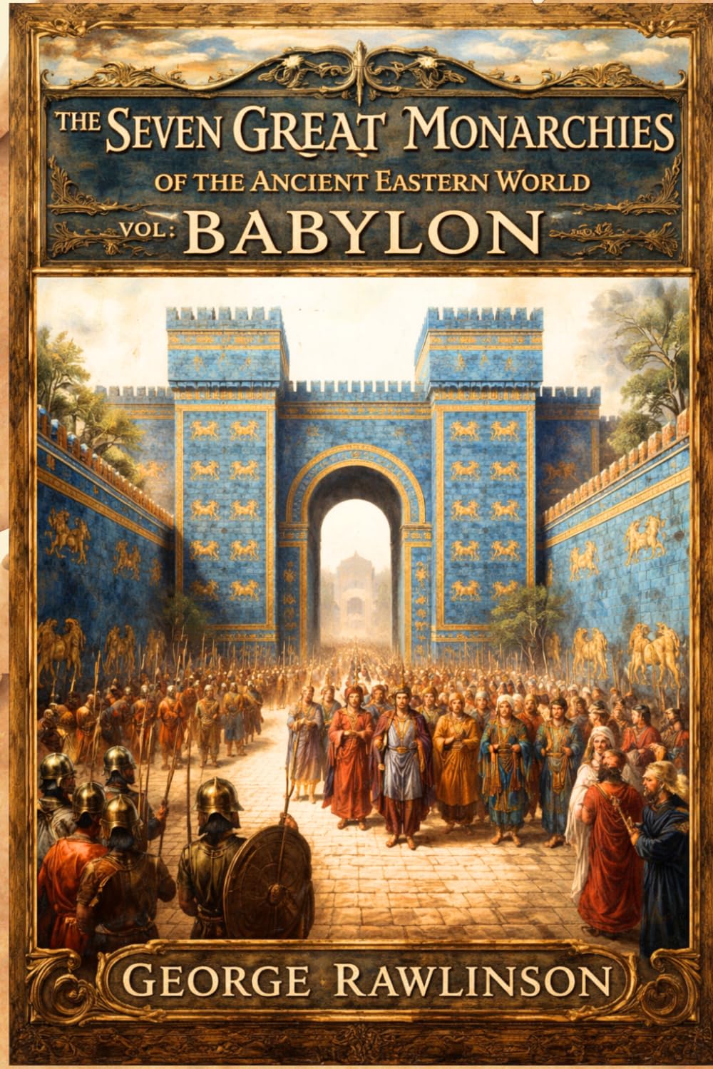 The Seven Great Monarchies Of The Ancient Eastern World, Vol 4: Babylon: From Hammurabi to the Fall of Babylon : A Complete History