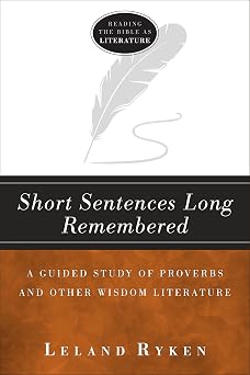Short Sentences Long Remembered A Guided Study of Proverbs and Other Wisdom Literature Reading the bible as literature
