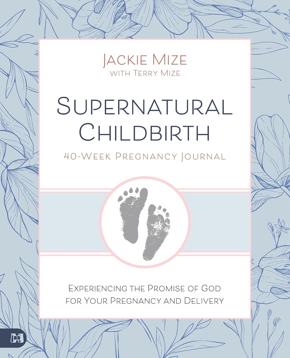 Supernatural Childbirth 40-Week Pregnancy Journal: Experiencing the Promise of God for Your Pregnancy and Delivery