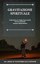 Gravitazione Spirituale: Guida pratica per sfuggire ai guru tossici e ritrovare autenticità, coerenza e libertà interiore